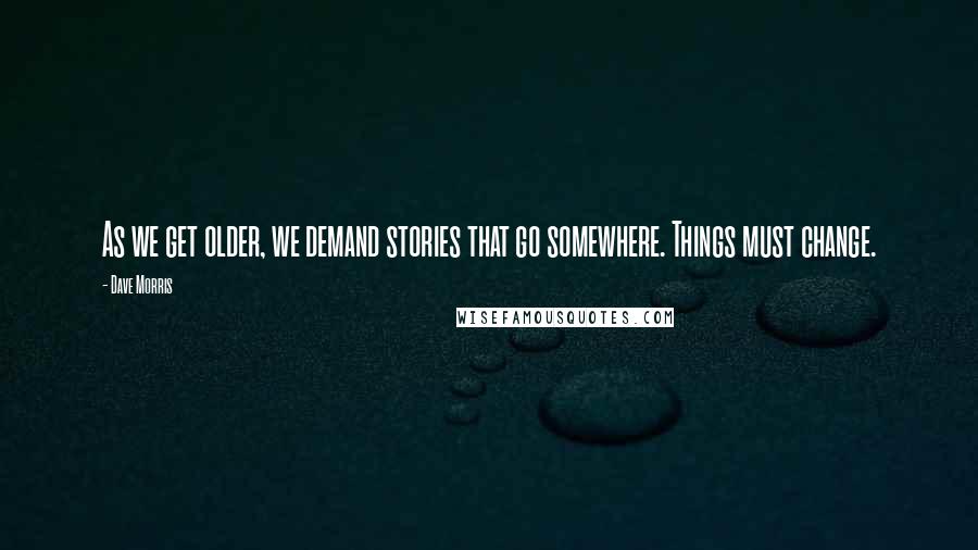 Dave Morris Quotes: As we get older, we demand stories that go somewhere. Things must change.