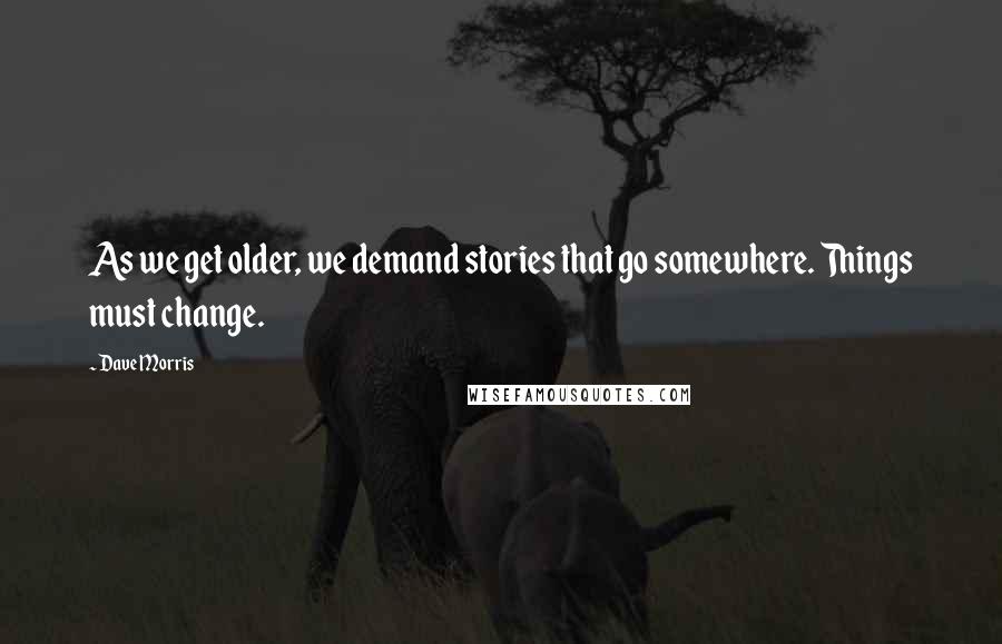 Dave Morris Quotes: As we get older, we demand stories that go somewhere. Things must change.