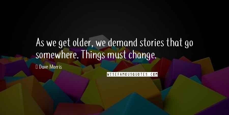 Dave Morris Quotes: As we get older, we demand stories that go somewhere. Things must change.