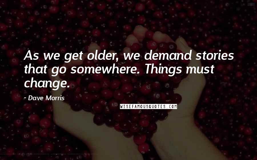 Dave Morris Quotes: As we get older, we demand stories that go somewhere. Things must change.