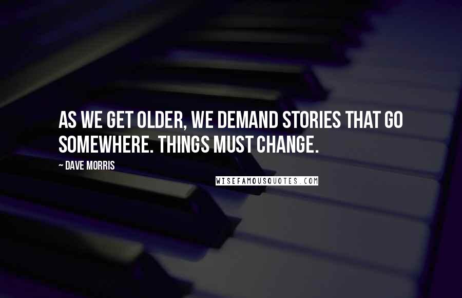 Dave Morris Quotes: As we get older, we demand stories that go somewhere. Things must change.