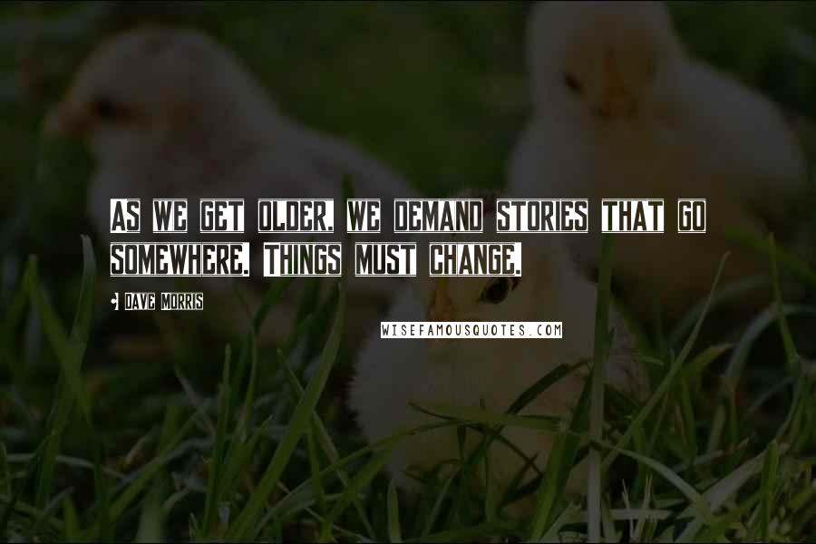 Dave Morris Quotes: As we get older, we demand stories that go somewhere. Things must change.