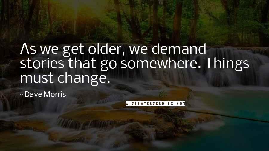 Dave Morris Quotes: As we get older, we demand stories that go somewhere. Things must change.