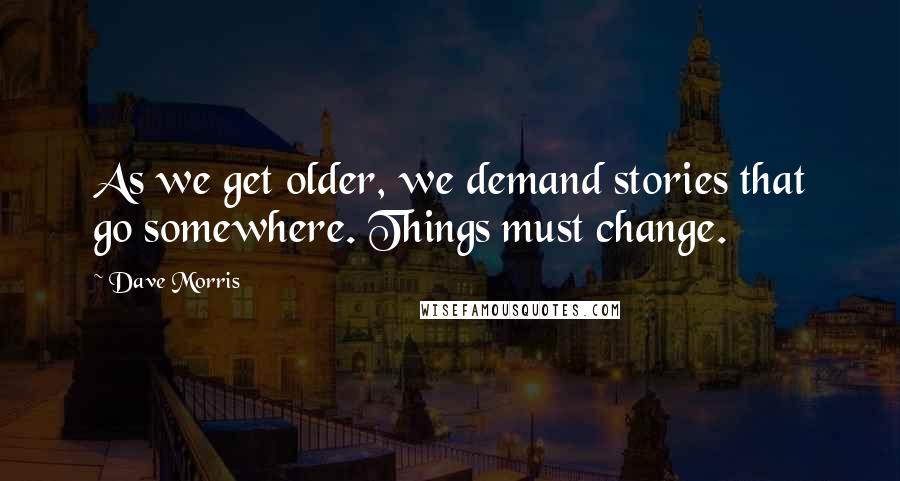 Dave Morris Quotes: As we get older, we demand stories that go somewhere. Things must change.