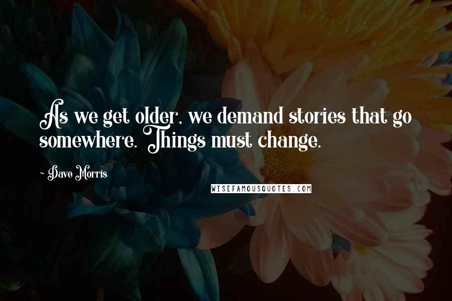 Dave Morris Quotes: As we get older, we demand stories that go somewhere. Things must change.