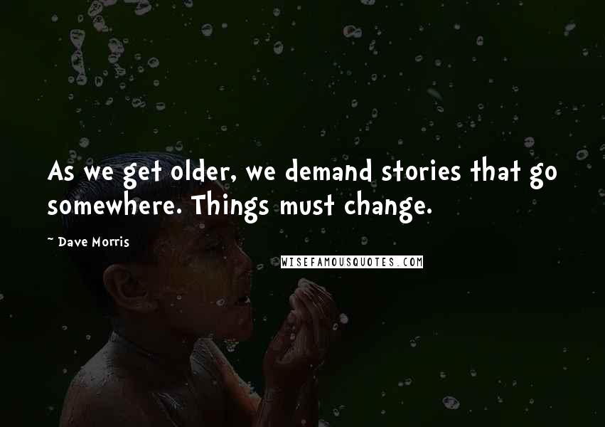 Dave Morris Quotes: As we get older, we demand stories that go somewhere. Things must change.