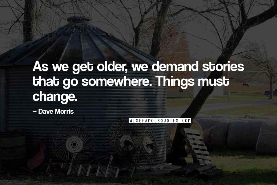 Dave Morris Quotes: As we get older, we demand stories that go somewhere. Things must change.