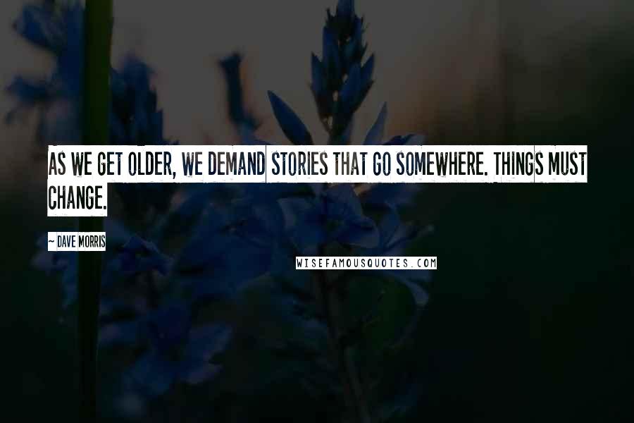 Dave Morris Quotes: As we get older, we demand stories that go somewhere. Things must change.