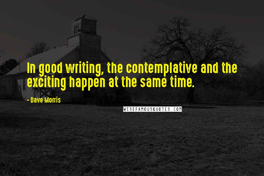 Dave Morris Quotes: In good writing, the contemplative and the exciting happen at the same time.