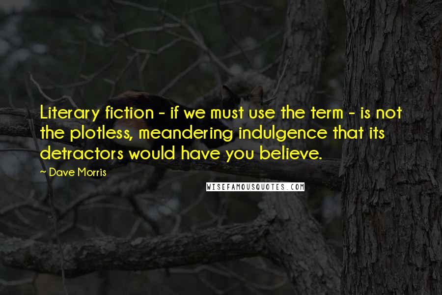 Dave Morris Quotes: Literary fiction - if we must use the term - is not the plotless, meandering indulgence that its detractors would have you believe.