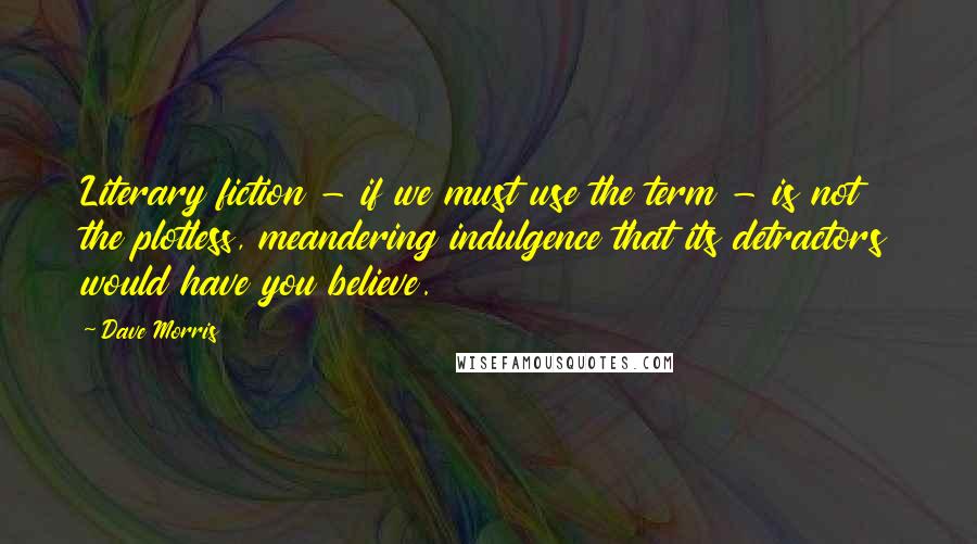Dave Morris Quotes: Literary fiction - if we must use the term - is not the plotless, meandering indulgence that its detractors would have you believe.