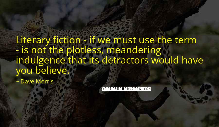Dave Morris Quotes: Literary fiction - if we must use the term - is not the plotless, meandering indulgence that its detractors would have you believe.