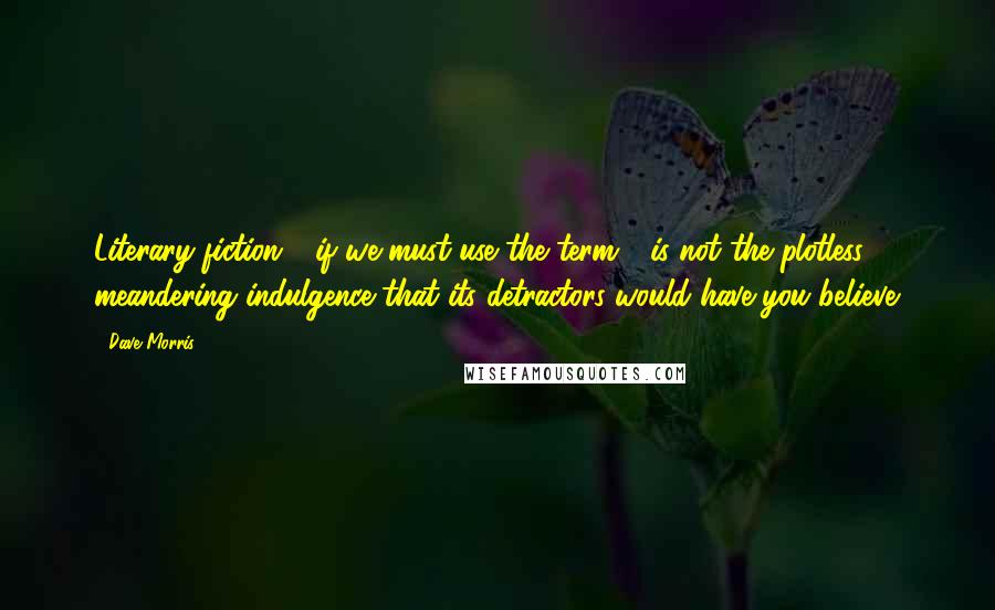 Dave Morris Quotes: Literary fiction - if we must use the term - is not the plotless, meandering indulgence that its detractors would have you believe.