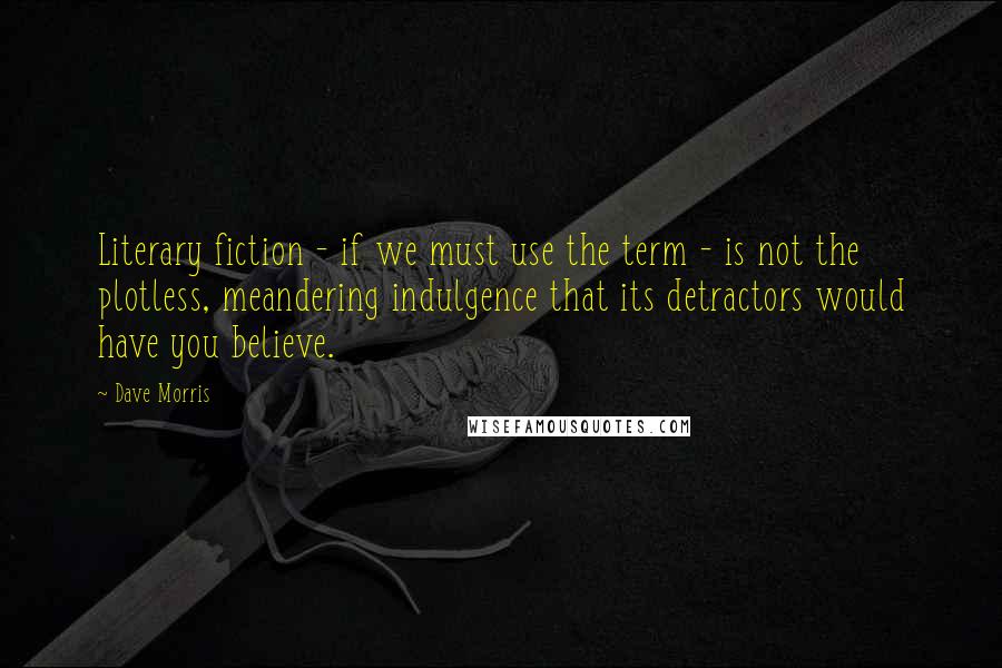 Dave Morris Quotes: Literary fiction - if we must use the term - is not the plotless, meandering indulgence that its detractors would have you believe.
