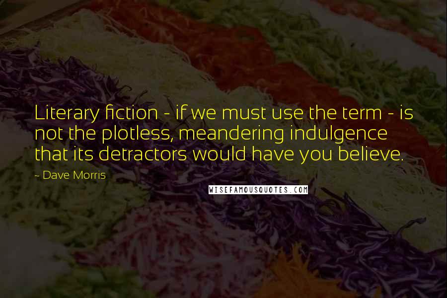 Dave Morris Quotes: Literary fiction - if we must use the term - is not the plotless, meandering indulgence that its detractors would have you believe.