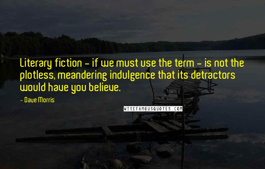 Dave Morris Quotes: Literary fiction - if we must use the term - is not the plotless, meandering indulgence that its detractors would have you believe.