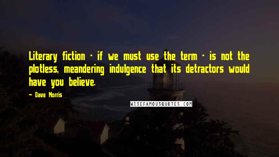 Dave Morris Quotes: Literary fiction - if we must use the term - is not the plotless, meandering indulgence that its detractors would have you believe.