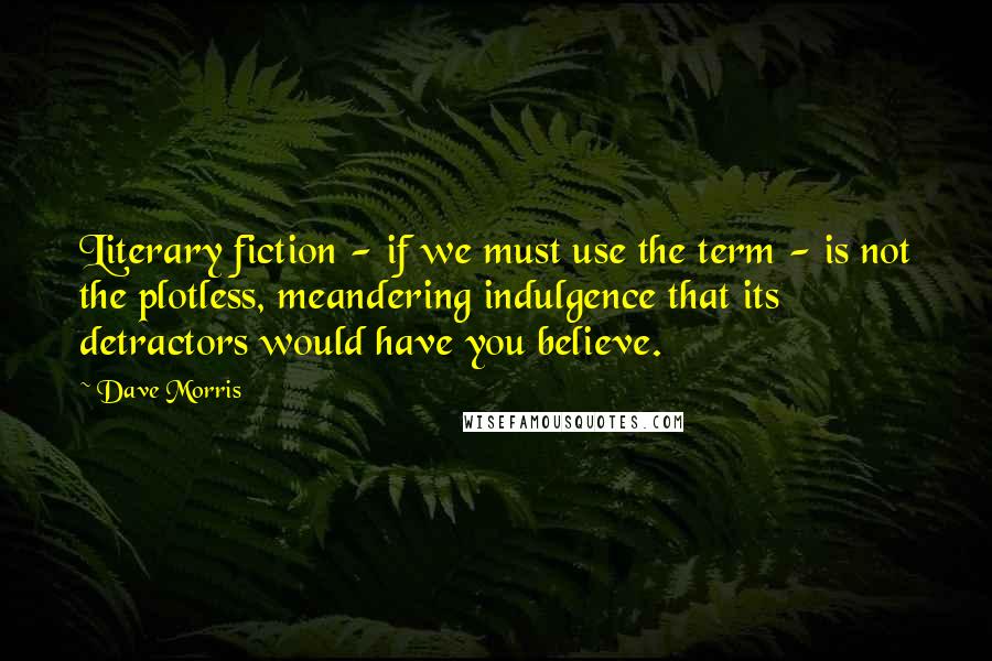 Dave Morris Quotes: Literary fiction - if we must use the term - is not the plotless, meandering indulgence that its detractors would have you believe.