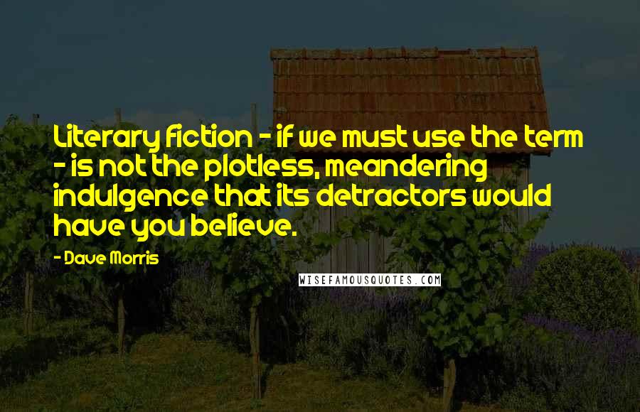 Dave Morris Quotes: Literary fiction - if we must use the term - is not the plotless, meandering indulgence that its detractors would have you believe.