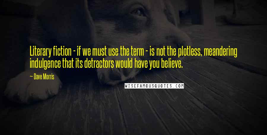 Dave Morris Quotes: Literary fiction - if we must use the term - is not the plotless, meandering indulgence that its detractors would have you believe.