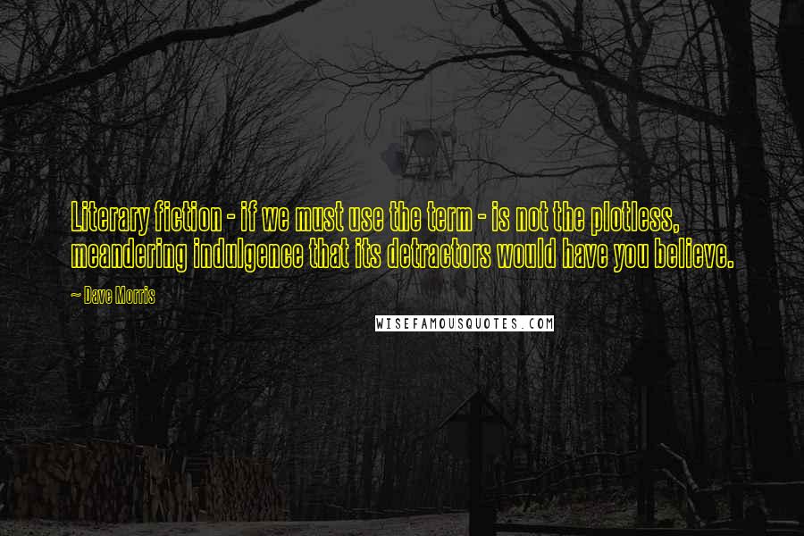Dave Morris Quotes: Literary fiction - if we must use the term - is not the plotless, meandering indulgence that its detractors would have you believe.