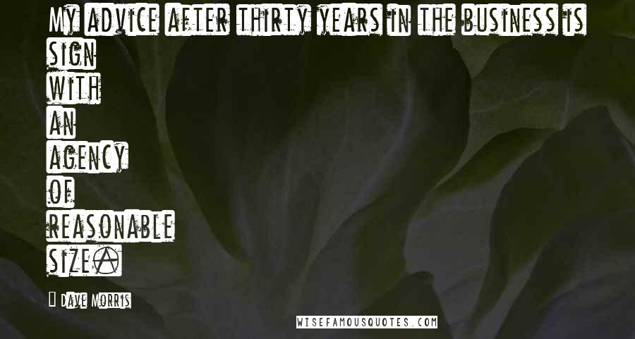 Dave Morris Quotes: My advice after thirty years in the business is sign with an agency of reasonable size.