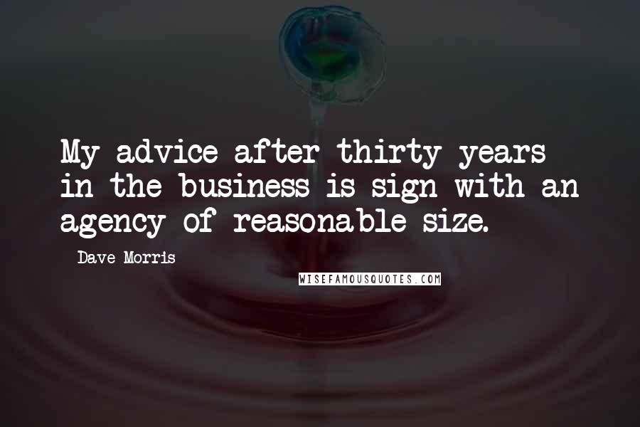 Dave Morris Quotes: My advice after thirty years in the business is sign with an agency of reasonable size.