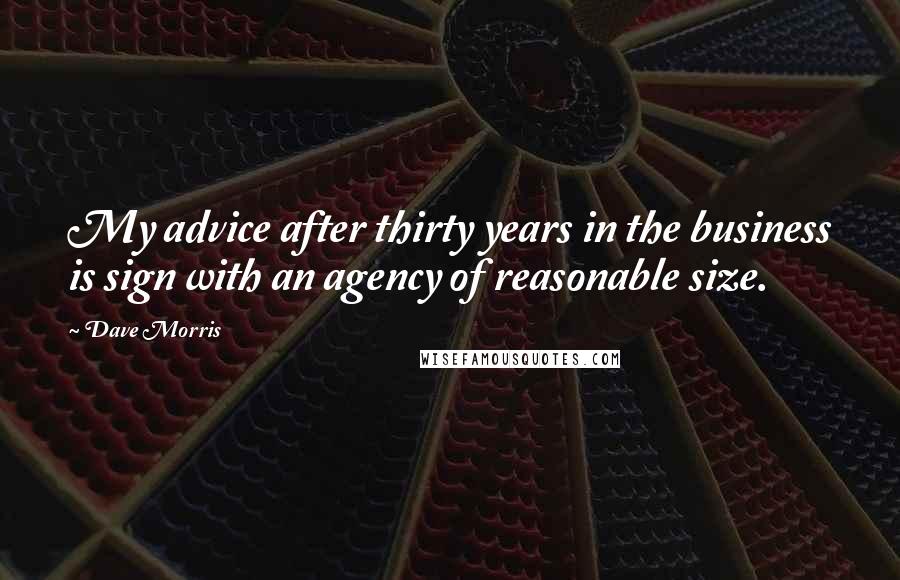 Dave Morris Quotes: My advice after thirty years in the business is sign with an agency of reasonable size.