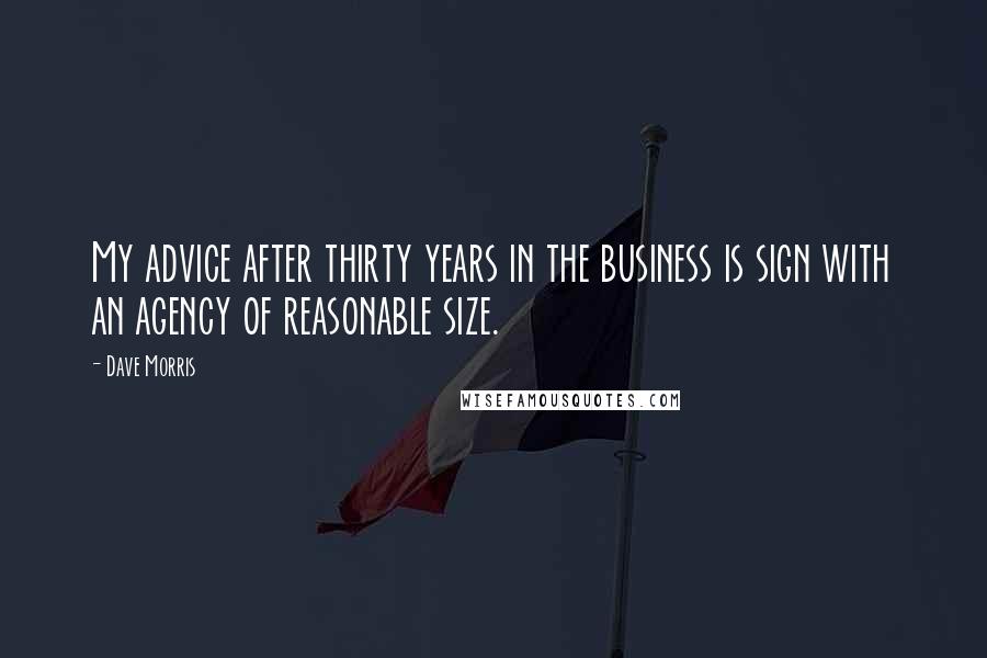 Dave Morris Quotes: My advice after thirty years in the business is sign with an agency of reasonable size.