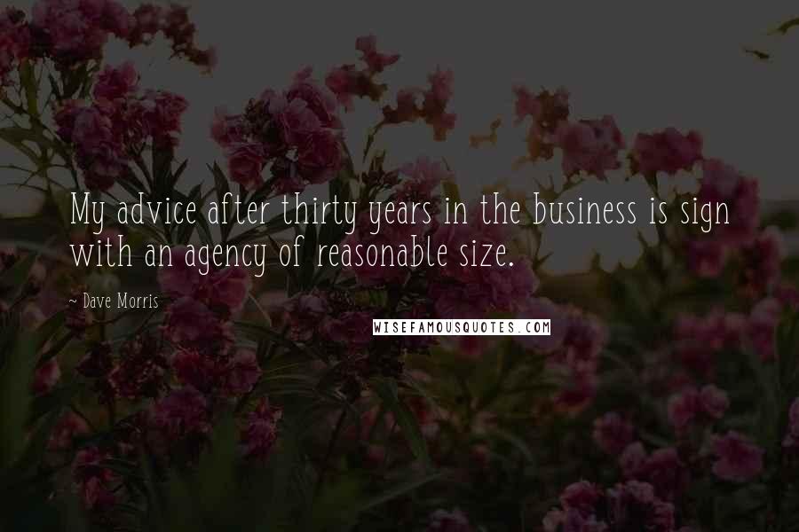 Dave Morris Quotes: My advice after thirty years in the business is sign with an agency of reasonable size.