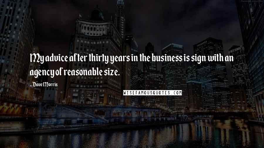 Dave Morris Quotes: My advice after thirty years in the business is sign with an agency of reasonable size.