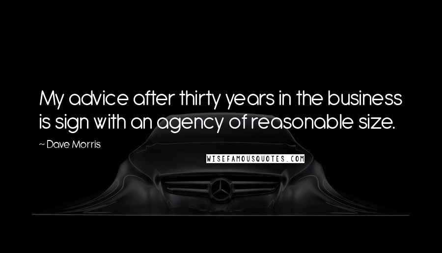 Dave Morris Quotes: My advice after thirty years in the business is sign with an agency of reasonable size.