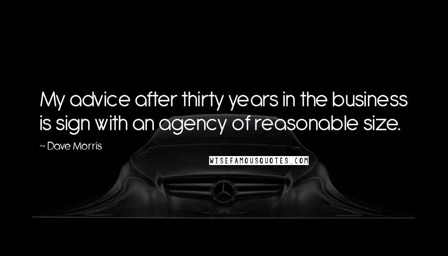 Dave Morris Quotes: My advice after thirty years in the business is sign with an agency of reasonable size.