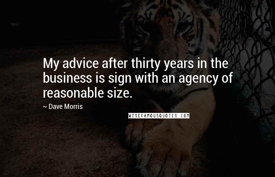 Dave Morris Quotes: My advice after thirty years in the business is sign with an agency of reasonable size.