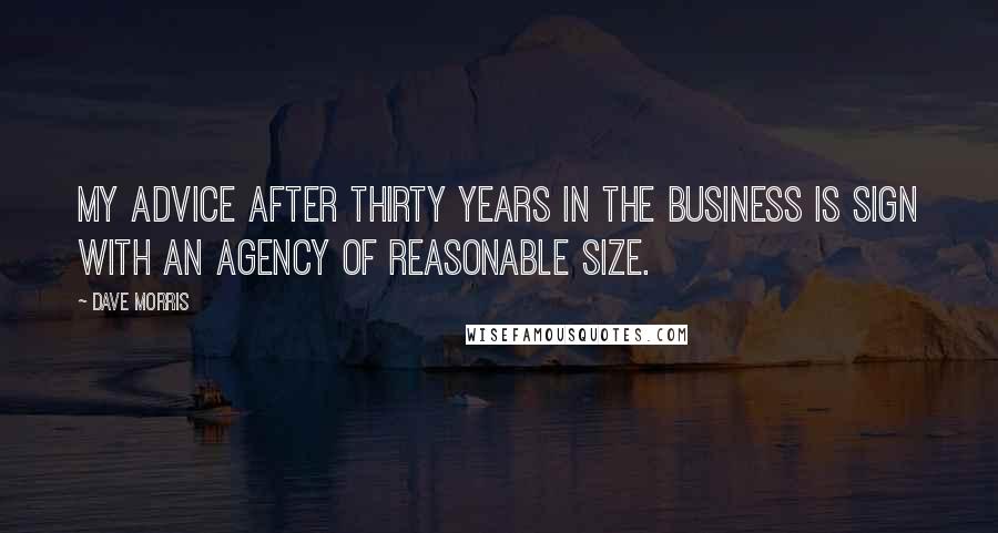 Dave Morris Quotes: My advice after thirty years in the business is sign with an agency of reasonable size.