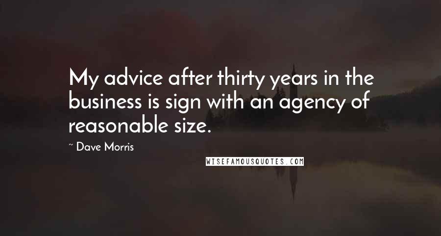 Dave Morris Quotes: My advice after thirty years in the business is sign with an agency of reasonable size.