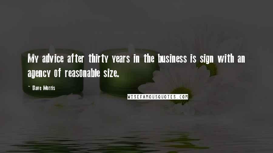 Dave Morris Quotes: My advice after thirty years in the business is sign with an agency of reasonable size.