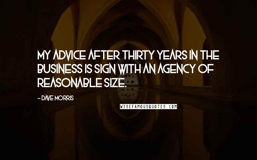 Dave Morris Quotes: My advice after thirty years in the business is sign with an agency of reasonable size.