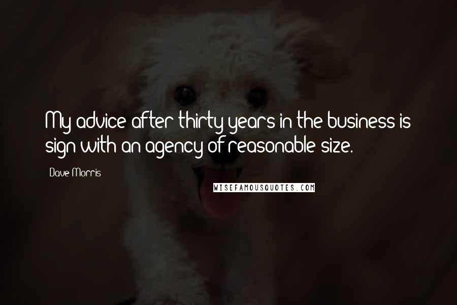 Dave Morris Quotes: My advice after thirty years in the business is sign with an agency of reasonable size.