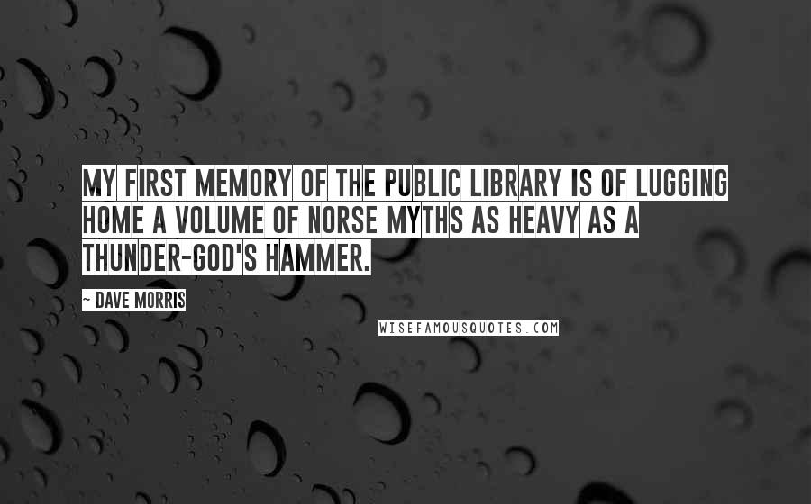 Dave Morris Quotes: My first memory of the public library is of lugging home a volume of Norse myths as heavy as a thunder-god's hammer.
