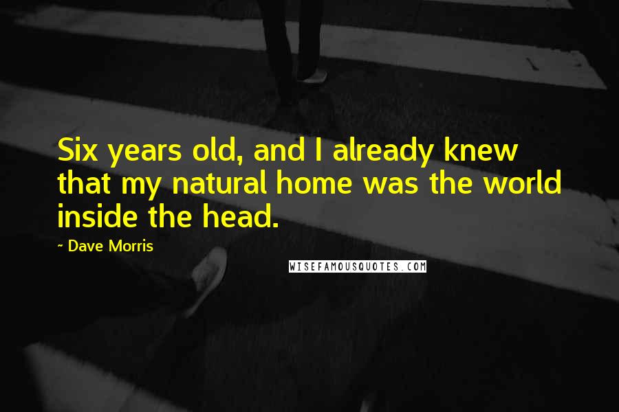 Dave Morris Quotes: Six years old, and I already knew that my natural home was the world inside the head.