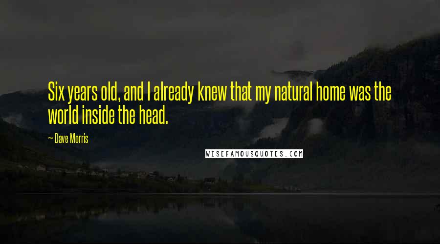 Dave Morris Quotes: Six years old, and I already knew that my natural home was the world inside the head.