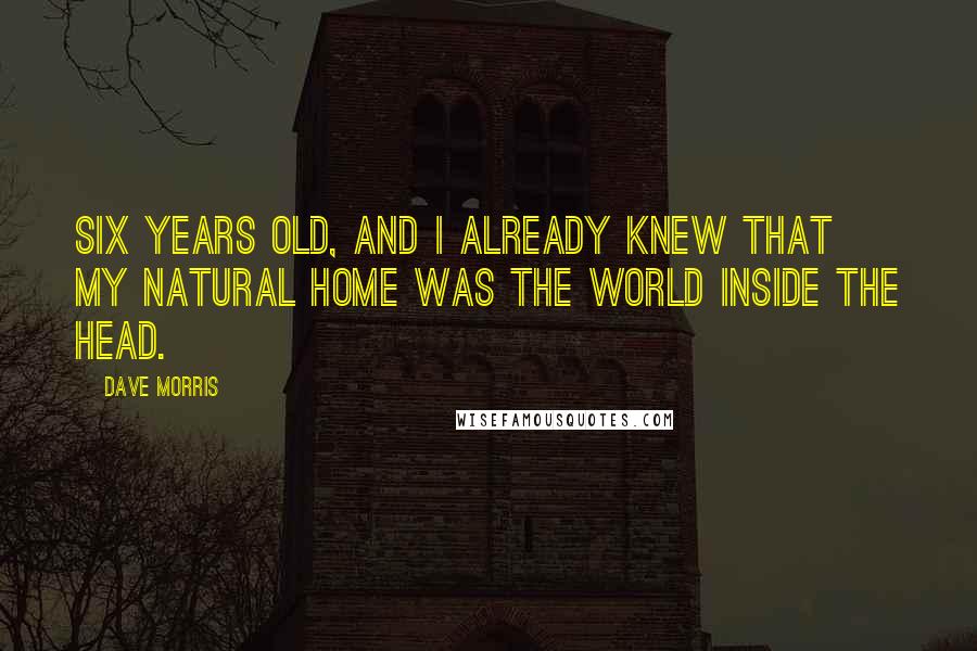 Dave Morris Quotes: Six years old, and I already knew that my natural home was the world inside the head.