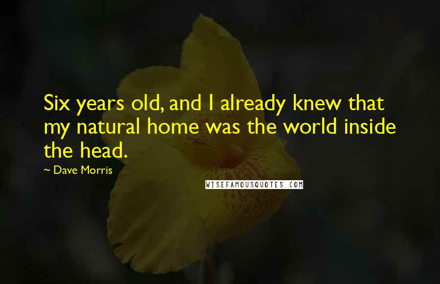 Dave Morris Quotes: Six years old, and I already knew that my natural home was the world inside the head.