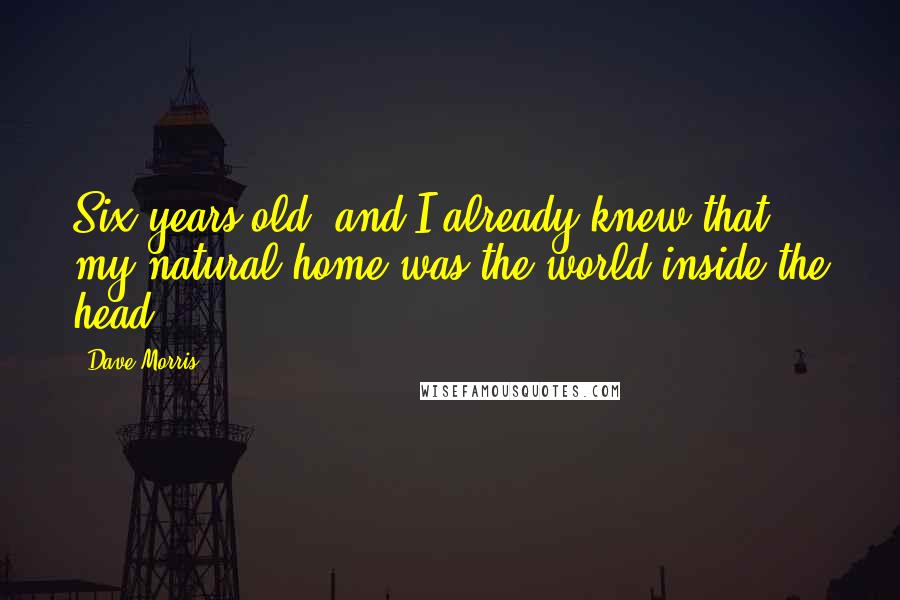 Dave Morris Quotes: Six years old, and I already knew that my natural home was the world inside the head.