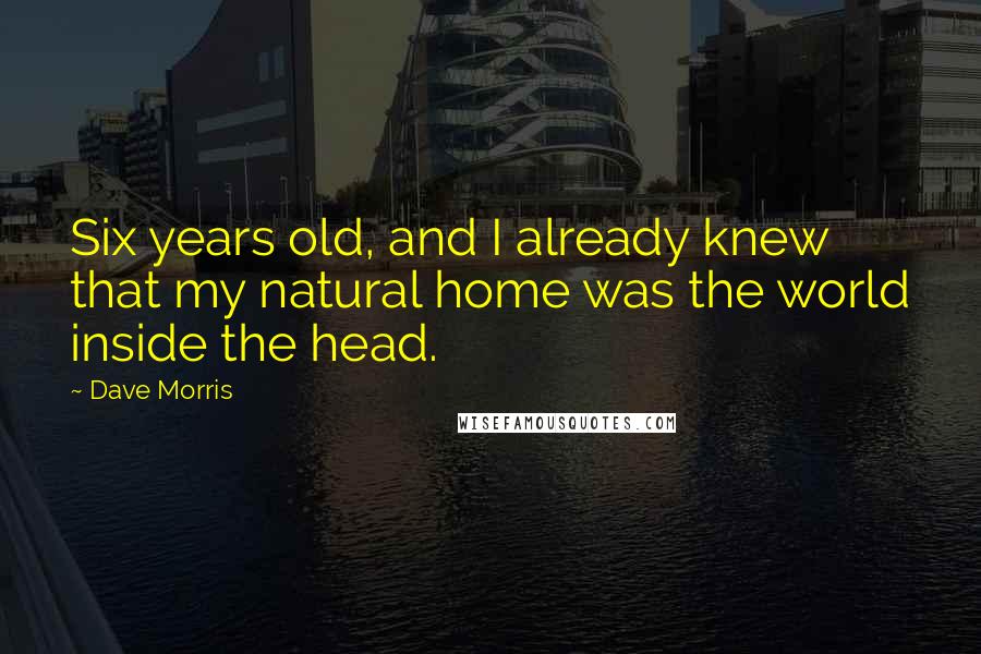 Dave Morris Quotes: Six years old, and I already knew that my natural home was the world inside the head.