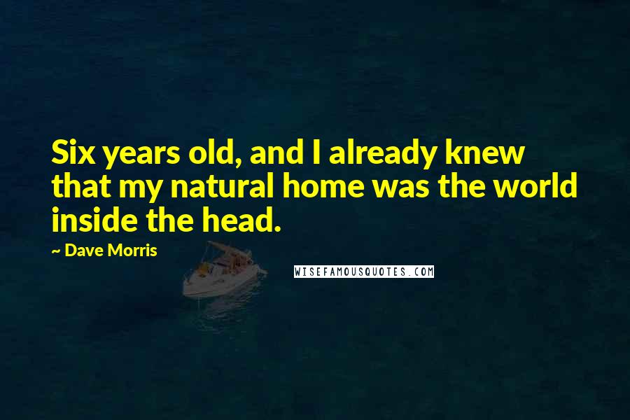 Dave Morris Quotes: Six years old, and I already knew that my natural home was the world inside the head.