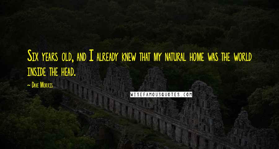 Dave Morris Quotes: Six years old, and I already knew that my natural home was the world inside the head.