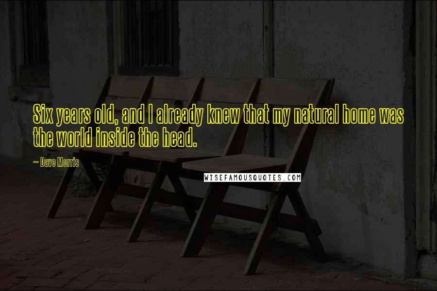 Dave Morris Quotes: Six years old, and I already knew that my natural home was the world inside the head.