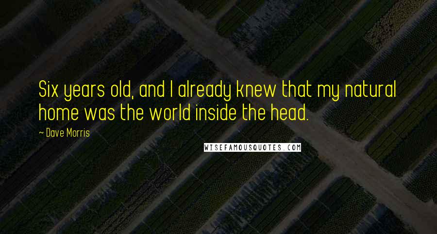 Dave Morris Quotes: Six years old, and I already knew that my natural home was the world inside the head.